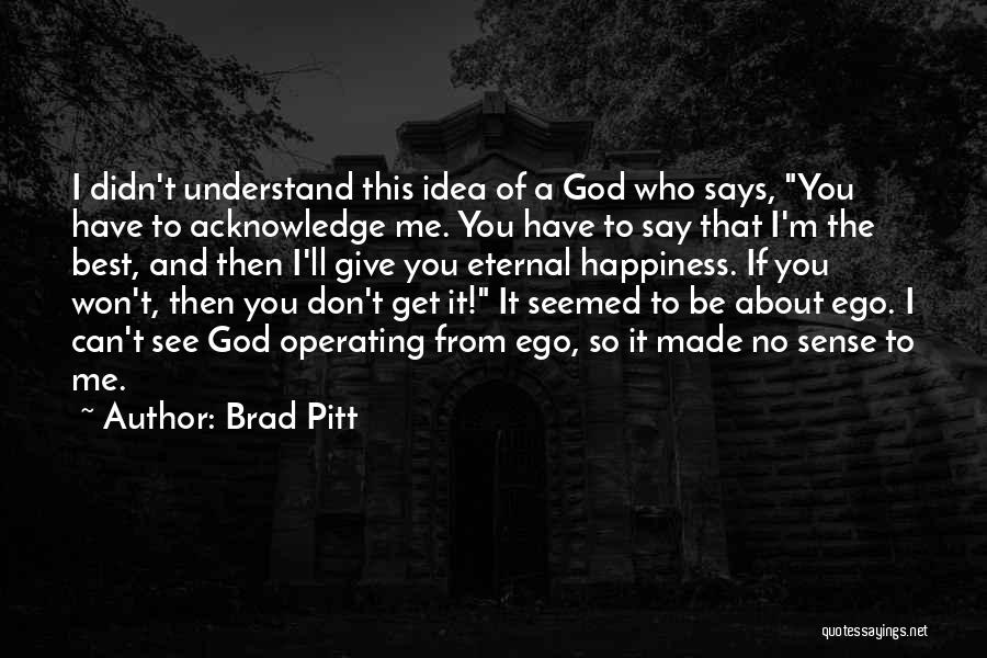 Brad Pitt Quotes: I Didn't Understand This Idea Of A God Who Says, You Have To Acknowledge Me. You Have To Say That