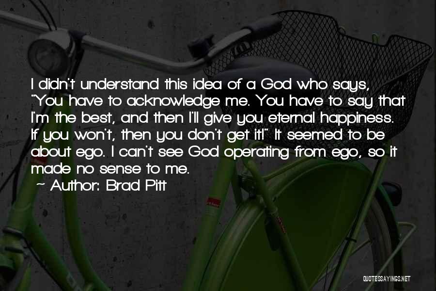 Brad Pitt Quotes: I Didn't Understand This Idea Of A God Who Says, You Have To Acknowledge Me. You Have To Say That