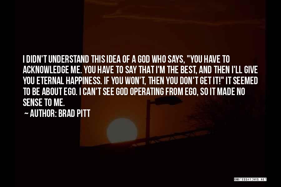 Brad Pitt Quotes: I Didn't Understand This Idea Of A God Who Says, You Have To Acknowledge Me. You Have To Say That