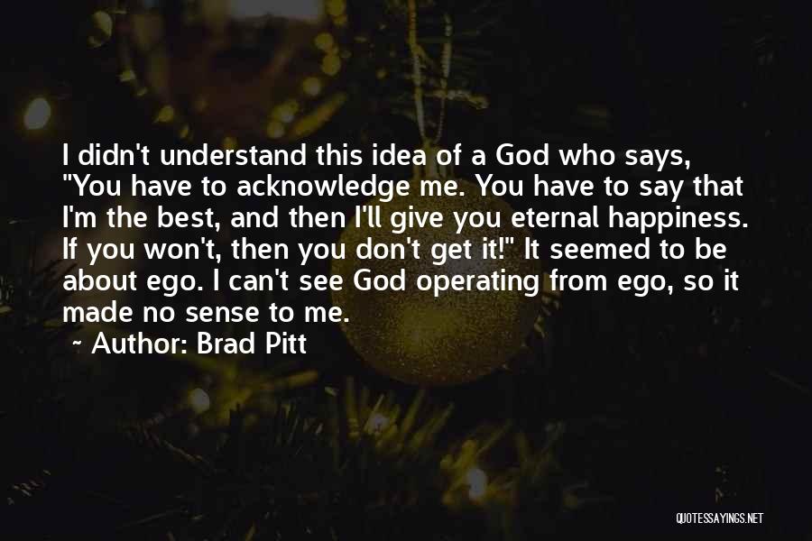 Brad Pitt Quotes: I Didn't Understand This Idea Of A God Who Says, You Have To Acknowledge Me. You Have To Say That