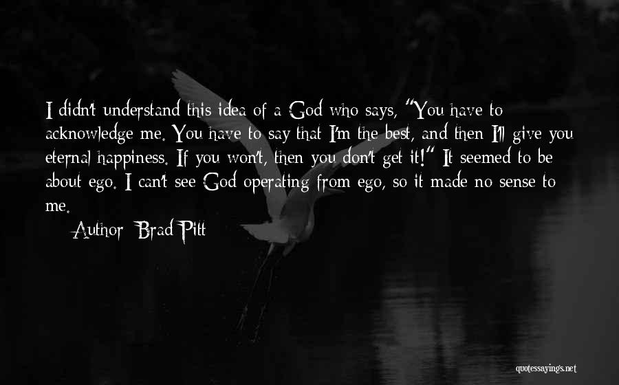 Brad Pitt Quotes: I Didn't Understand This Idea Of A God Who Says, You Have To Acknowledge Me. You Have To Say That