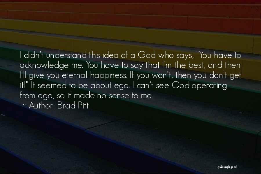 Brad Pitt Quotes: I Didn't Understand This Idea Of A God Who Says, You Have To Acknowledge Me. You Have To Say That