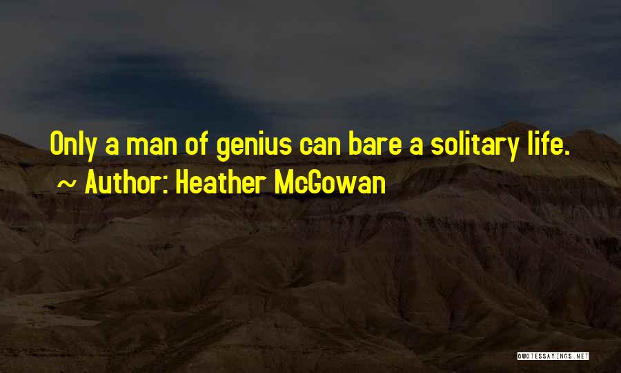 Heather McGowan Quotes: Only A Man Of Genius Can Bare A Solitary Life.