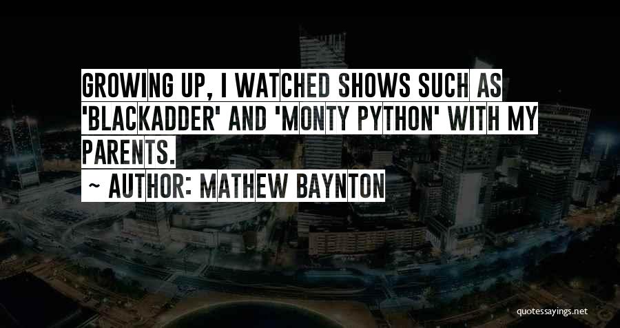 Mathew Baynton Quotes: Growing Up, I Watched Shows Such As 'blackadder' And 'monty Python' With My Parents.