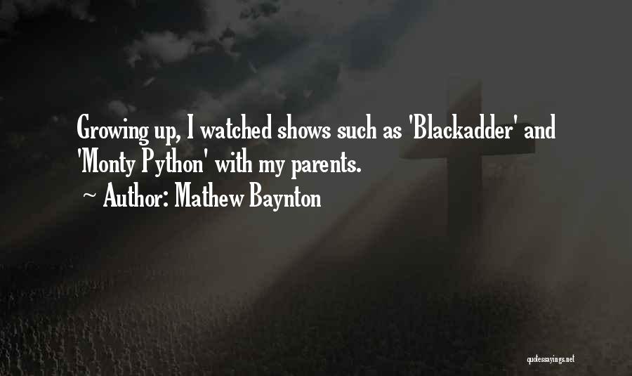 Mathew Baynton Quotes: Growing Up, I Watched Shows Such As 'blackadder' And 'monty Python' With My Parents.