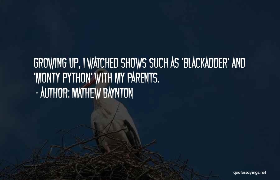 Mathew Baynton Quotes: Growing Up, I Watched Shows Such As 'blackadder' And 'monty Python' With My Parents.