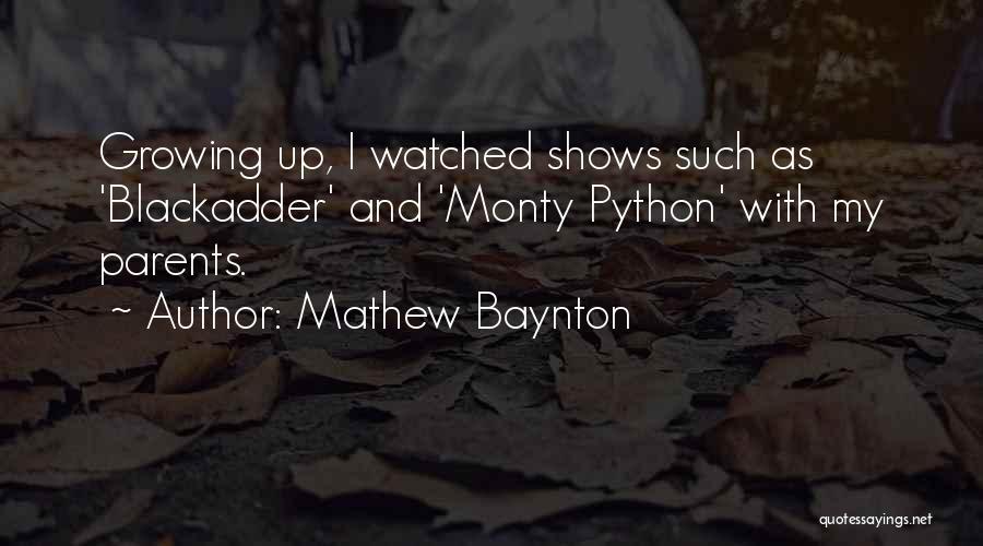 Mathew Baynton Quotes: Growing Up, I Watched Shows Such As 'blackadder' And 'monty Python' With My Parents.