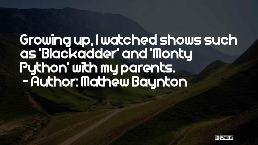 Mathew Baynton Quotes: Growing Up, I Watched Shows Such As 'blackadder' And 'monty Python' With My Parents.