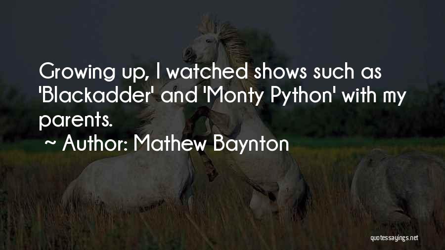 Mathew Baynton Quotes: Growing Up, I Watched Shows Such As 'blackadder' And 'monty Python' With My Parents.