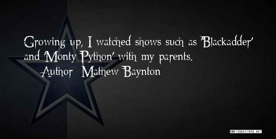 Mathew Baynton Quotes: Growing Up, I Watched Shows Such As 'blackadder' And 'monty Python' With My Parents.