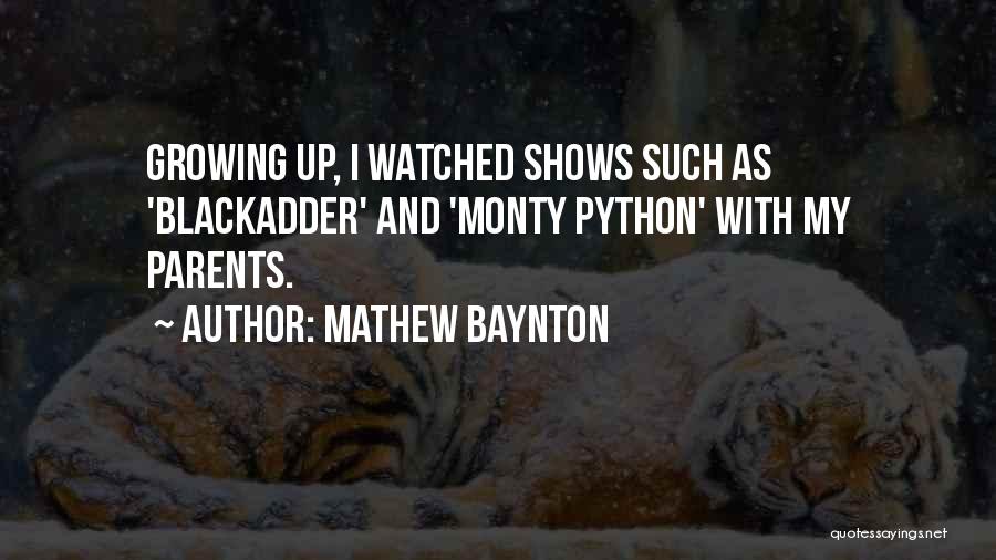 Mathew Baynton Quotes: Growing Up, I Watched Shows Such As 'blackadder' And 'monty Python' With My Parents.