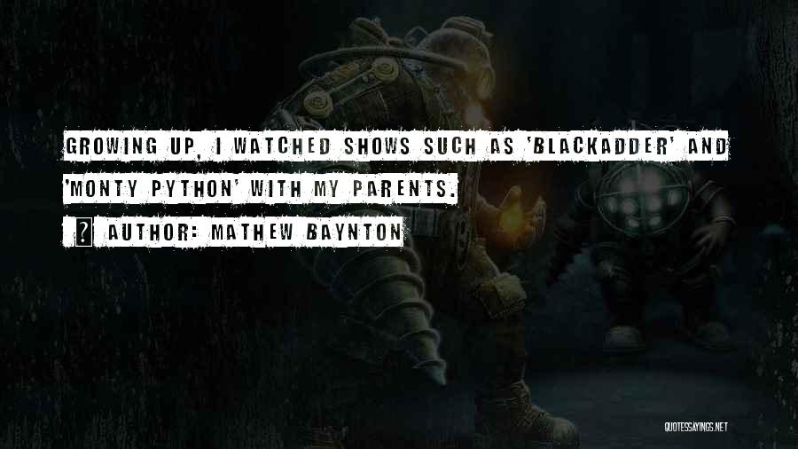 Mathew Baynton Quotes: Growing Up, I Watched Shows Such As 'blackadder' And 'monty Python' With My Parents.