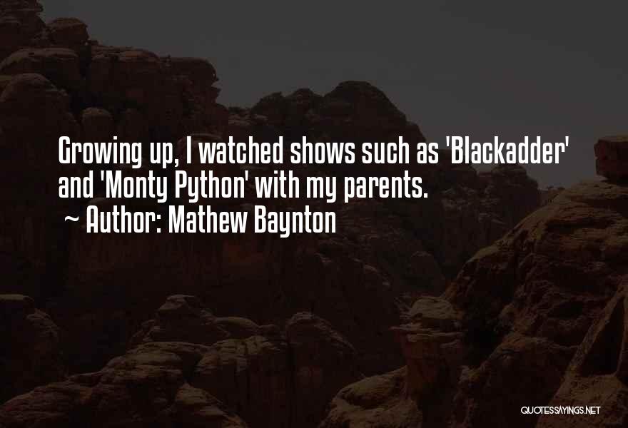 Mathew Baynton Quotes: Growing Up, I Watched Shows Such As 'blackadder' And 'monty Python' With My Parents.