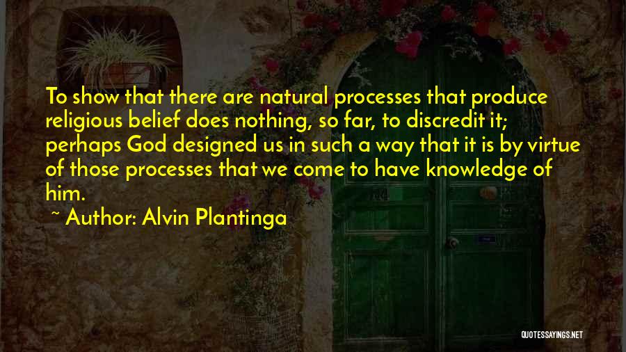 Alvin Plantinga Quotes: To Show That There Are Natural Processes That Produce Religious Belief Does Nothing, So Far, To Discredit It; Perhaps God