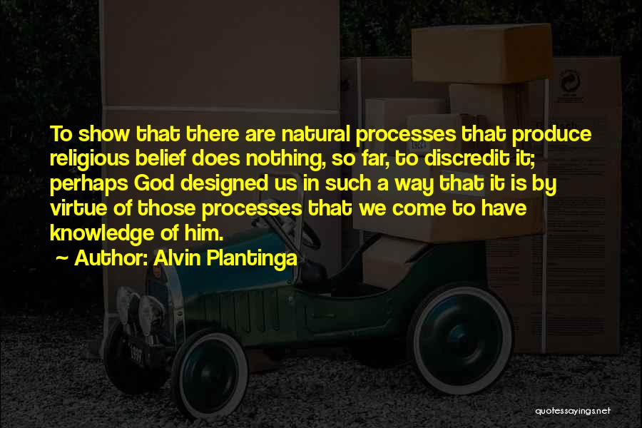 Alvin Plantinga Quotes: To Show That There Are Natural Processes That Produce Religious Belief Does Nothing, So Far, To Discredit It; Perhaps God