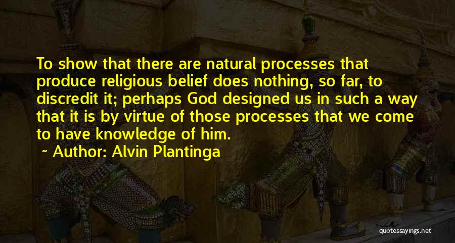 Alvin Plantinga Quotes: To Show That There Are Natural Processes That Produce Religious Belief Does Nothing, So Far, To Discredit It; Perhaps God