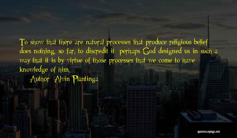 Alvin Plantinga Quotes: To Show That There Are Natural Processes That Produce Religious Belief Does Nothing, So Far, To Discredit It; Perhaps God