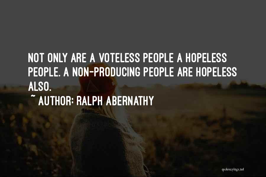 Ralph Abernathy Quotes: Not Only Are A Voteless People A Hopeless People. A Non-producing People Are Hopeless Also.