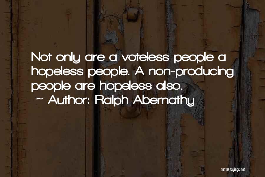 Ralph Abernathy Quotes: Not Only Are A Voteless People A Hopeless People. A Non-producing People Are Hopeless Also.