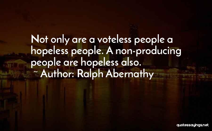 Ralph Abernathy Quotes: Not Only Are A Voteless People A Hopeless People. A Non-producing People Are Hopeless Also.