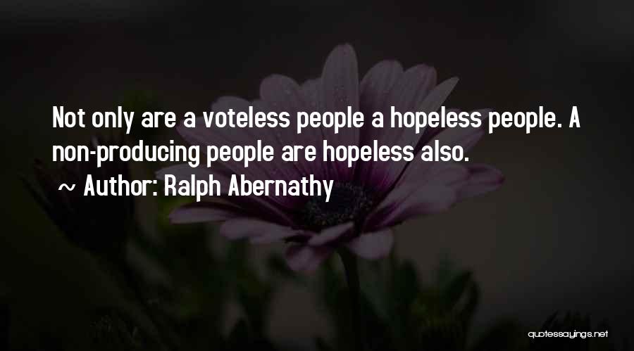 Ralph Abernathy Quotes: Not Only Are A Voteless People A Hopeless People. A Non-producing People Are Hopeless Also.