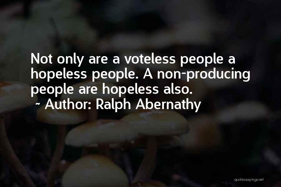 Ralph Abernathy Quotes: Not Only Are A Voteless People A Hopeless People. A Non-producing People Are Hopeless Also.