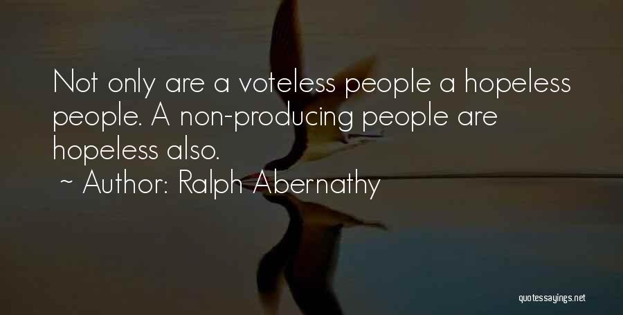 Ralph Abernathy Quotes: Not Only Are A Voteless People A Hopeless People. A Non-producing People Are Hopeless Also.