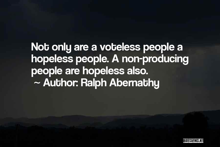 Ralph Abernathy Quotes: Not Only Are A Voteless People A Hopeless People. A Non-producing People Are Hopeless Also.