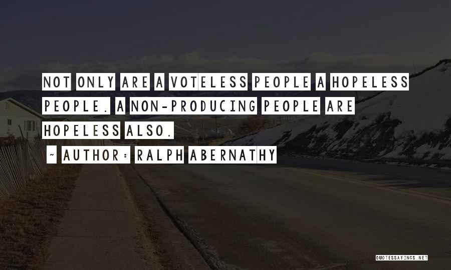 Ralph Abernathy Quotes: Not Only Are A Voteless People A Hopeless People. A Non-producing People Are Hopeless Also.