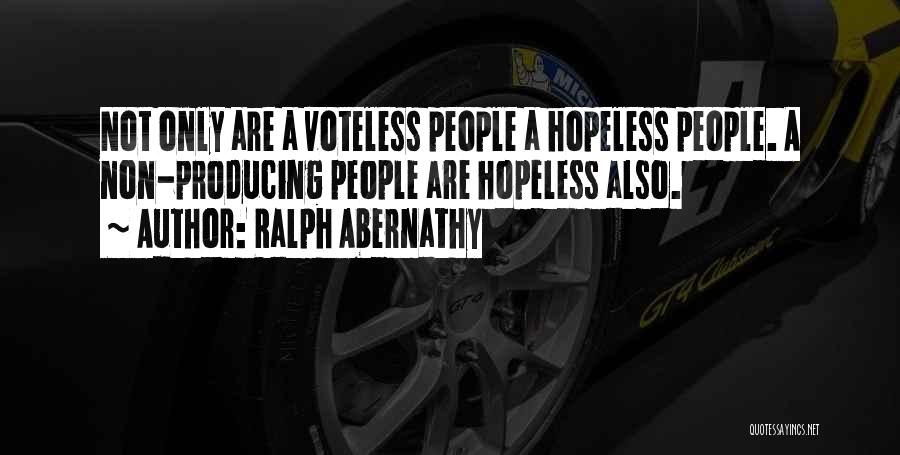 Ralph Abernathy Quotes: Not Only Are A Voteless People A Hopeless People. A Non-producing People Are Hopeless Also.