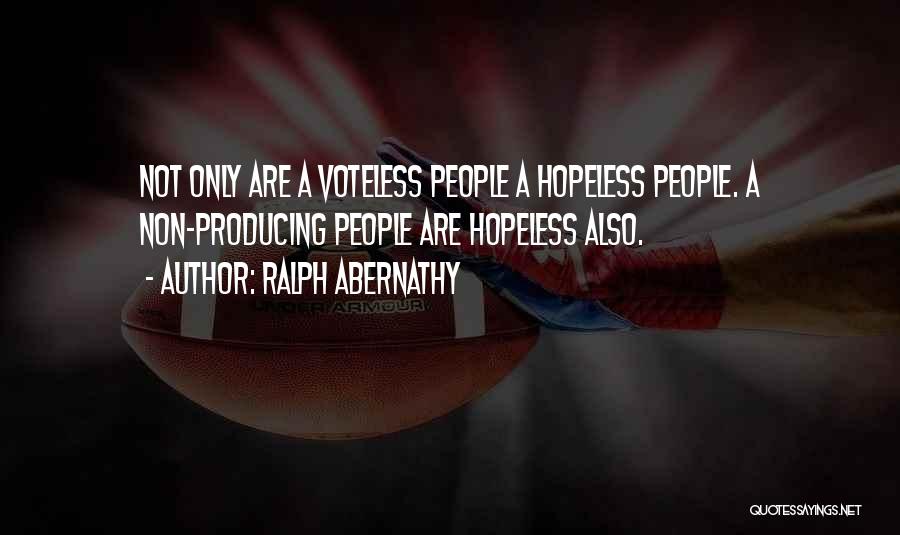 Ralph Abernathy Quotes: Not Only Are A Voteless People A Hopeless People. A Non-producing People Are Hopeless Also.