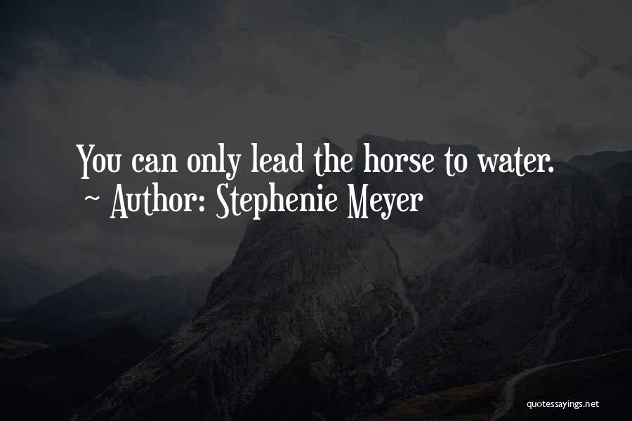 Stephenie Meyer Quotes: You Can Only Lead The Horse To Water.