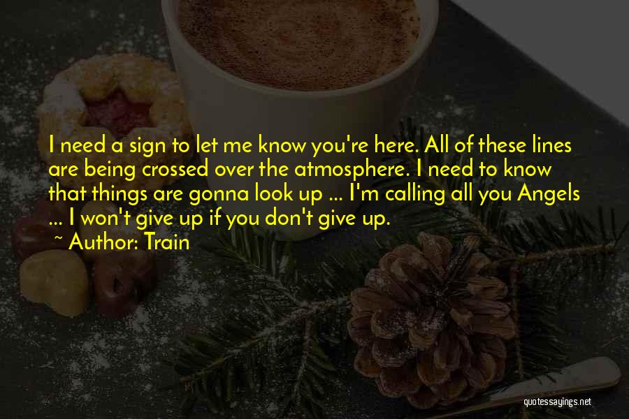 Train Quotes: I Need A Sign To Let Me Know You're Here. All Of These Lines Are Being Crossed Over The Atmosphere.