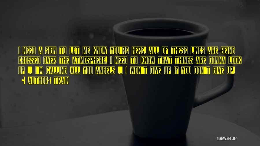 Train Quotes: I Need A Sign To Let Me Know You're Here. All Of These Lines Are Being Crossed Over The Atmosphere.