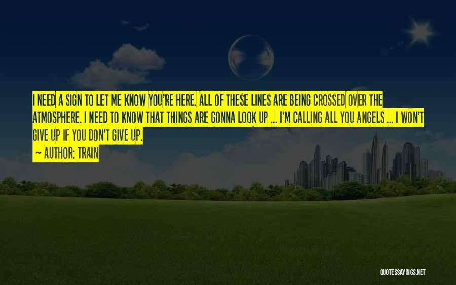 Train Quotes: I Need A Sign To Let Me Know You're Here. All Of These Lines Are Being Crossed Over The Atmosphere.