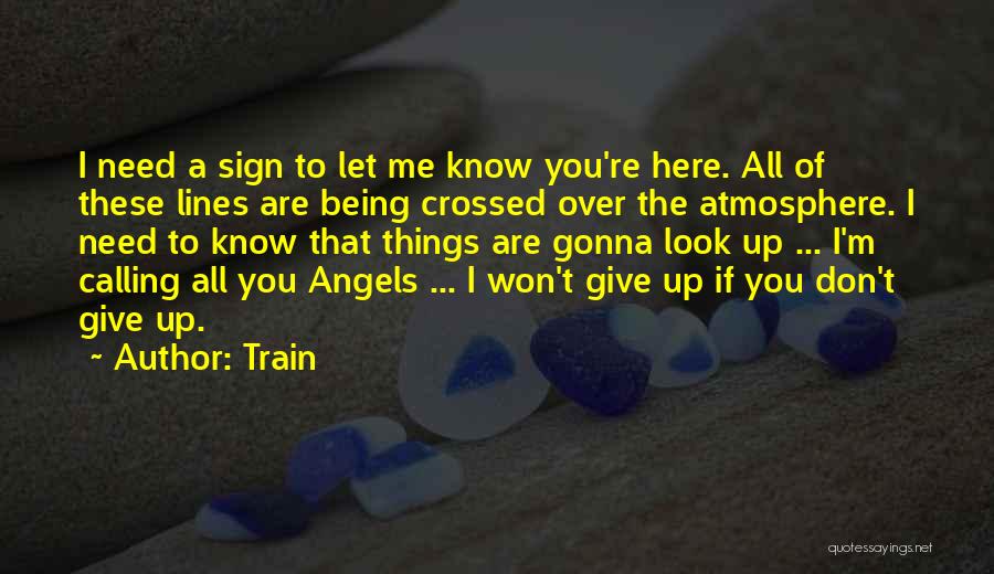 Train Quotes: I Need A Sign To Let Me Know You're Here. All Of These Lines Are Being Crossed Over The Atmosphere.