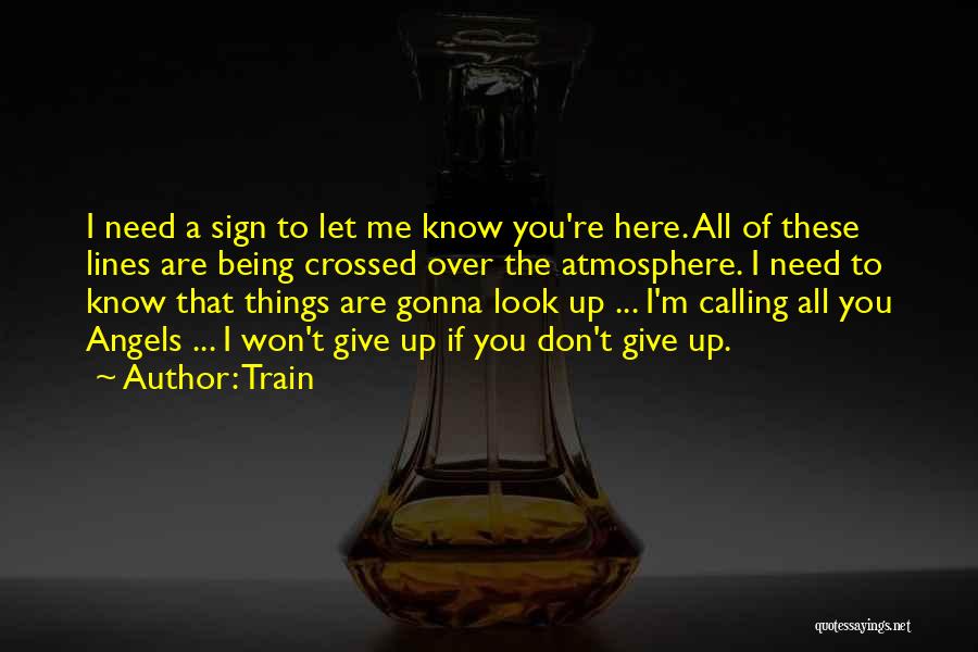 Train Quotes: I Need A Sign To Let Me Know You're Here. All Of These Lines Are Being Crossed Over The Atmosphere.