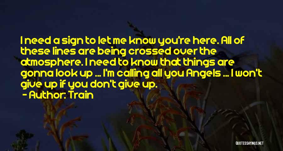 Train Quotes: I Need A Sign To Let Me Know You're Here. All Of These Lines Are Being Crossed Over The Atmosphere.