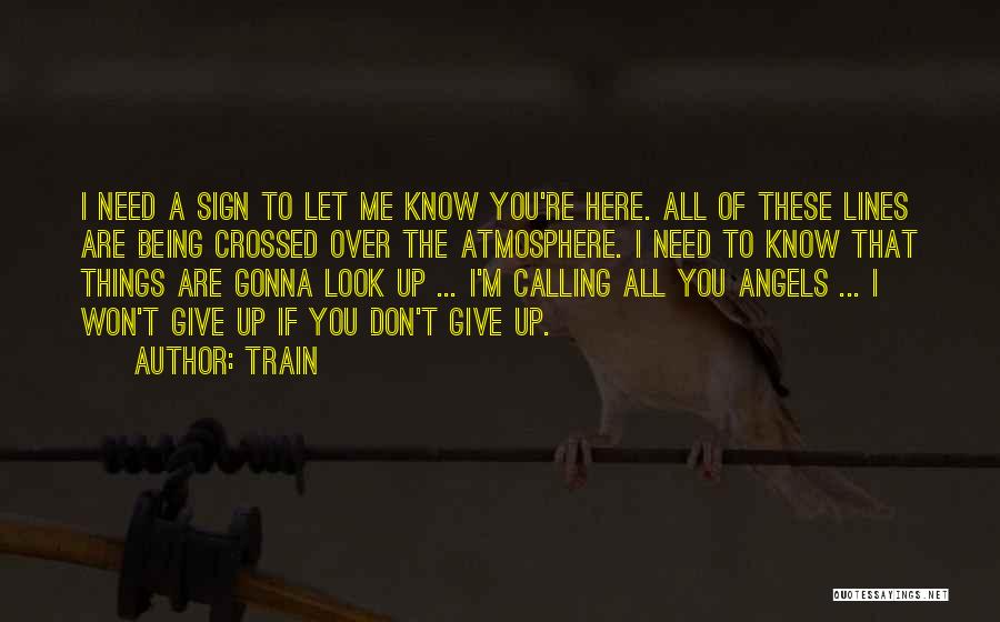 Train Quotes: I Need A Sign To Let Me Know You're Here. All Of These Lines Are Being Crossed Over The Atmosphere.