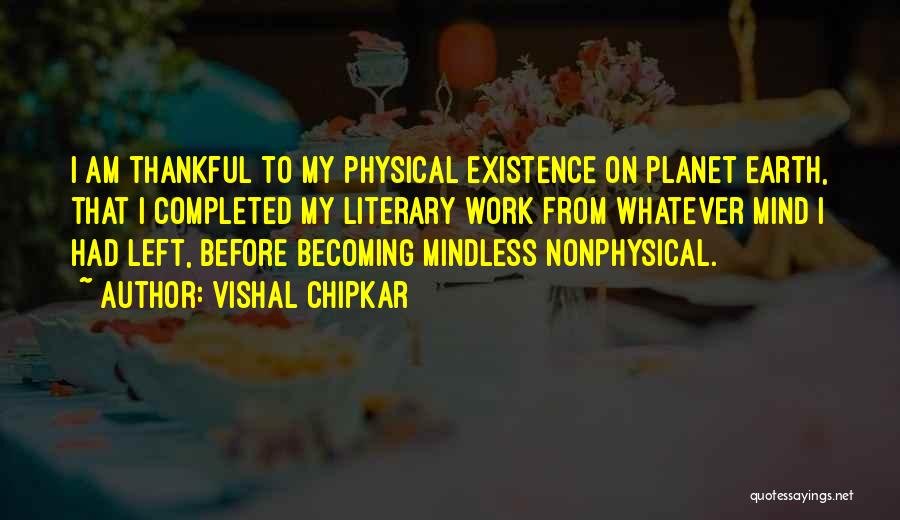 Vishal Chipkar Quotes: I Am Thankful To My Physical Existence On Planet Earth, That I Completed My Literary Work From Whatever Mind I