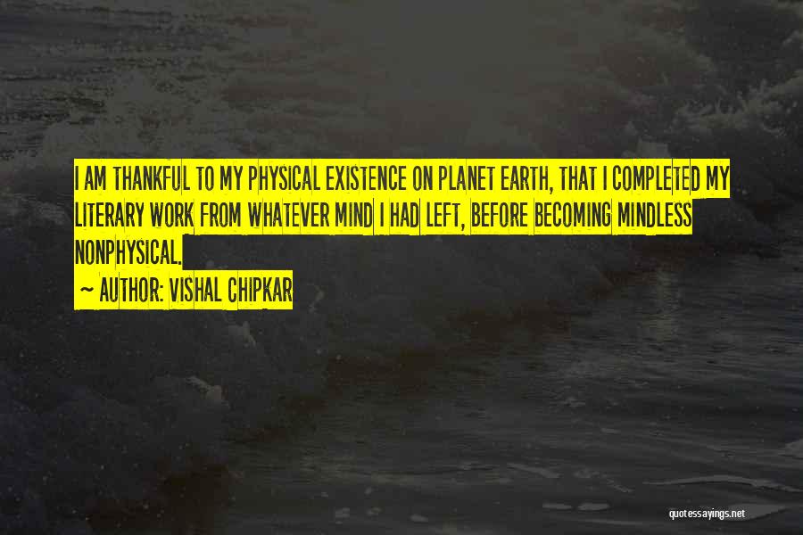 Vishal Chipkar Quotes: I Am Thankful To My Physical Existence On Planet Earth, That I Completed My Literary Work From Whatever Mind I