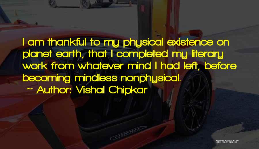 Vishal Chipkar Quotes: I Am Thankful To My Physical Existence On Planet Earth, That I Completed My Literary Work From Whatever Mind I