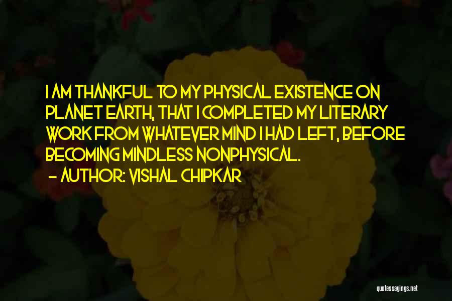 Vishal Chipkar Quotes: I Am Thankful To My Physical Existence On Planet Earth, That I Completed My Literary Work From Whatever Mind I