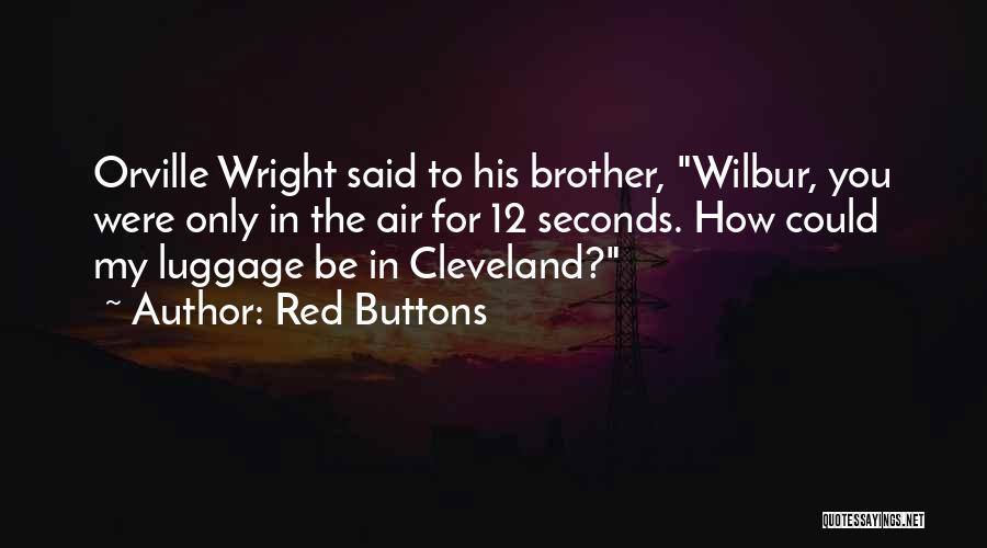 Red Buttons Quotes: Orville Wright Said To His Brother, Wilbur, You Were Only In The Air For 12 Seconds. How Could My Luggage