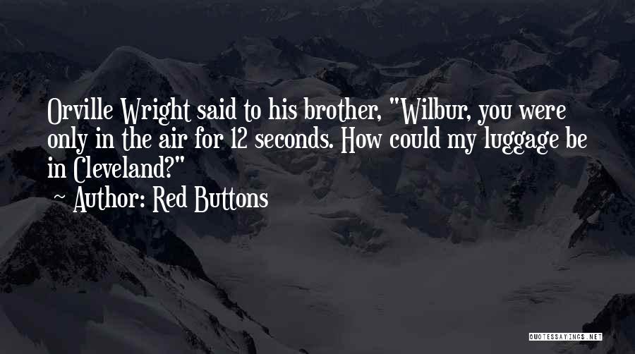 Red Buttons Quotes: Orville Wright Said To His Brother, Wilbur, You Were Only In The Air For 12 Seconds. How Could My Luggage