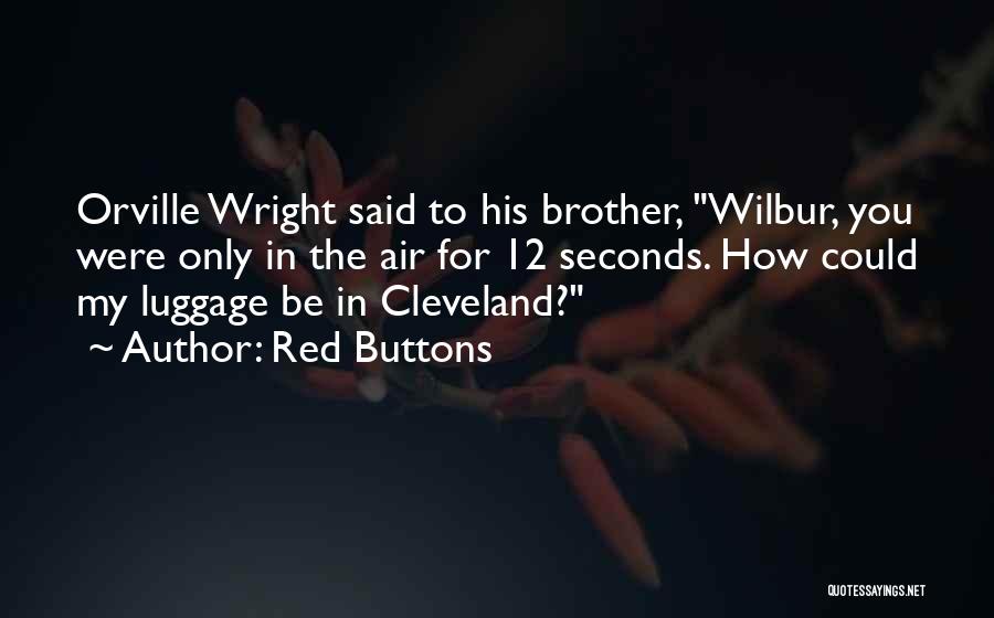 Red Buttons Quotes: Orville Wright Said To His Brother, Wilbur, You Were Only In The Air For 12 Seconds. How Could My Luggage