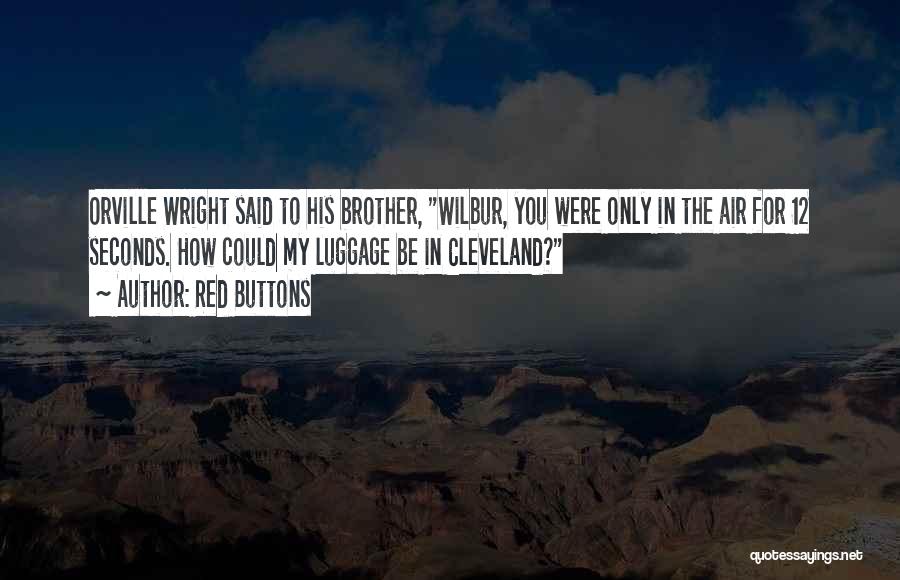 Red Buttons Quotes: Orville Wright Said To His Brother, Wilbur, You Were Only In The Air For 12 Seconds. How Could My Luggage