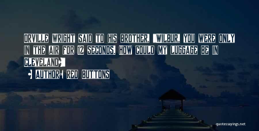 Red Buttons Quotes: Orville Wright Said To His Brother, Wilbur, You Were Only In The Air For 12 Seconds. How Could My Luggage