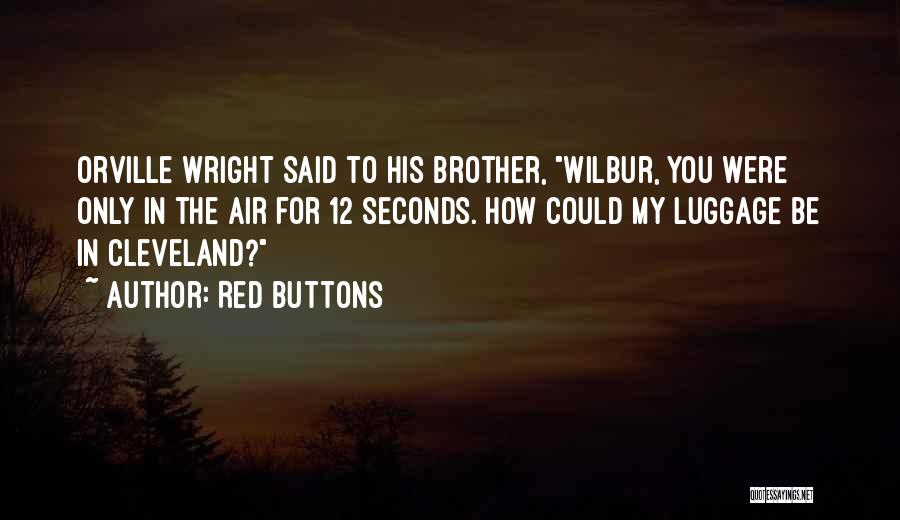 Red Buttons Quotes: Orville Wright Said To His Brother, Wilbur, You Were Only In The Air For 12 Seconds. How Could My Luggage