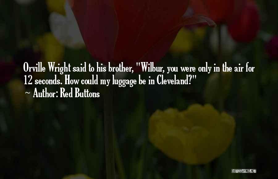 Red Buttons Quotes: Orville Wright Said To His Brother, Wilbur, You Were Only In The Air For 12 Seconds. How Could My Luggage